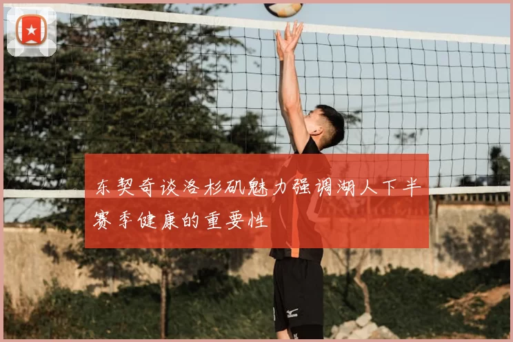 东契奇谈洛杉矶魅力强调湖人下半赛季健康的重要性