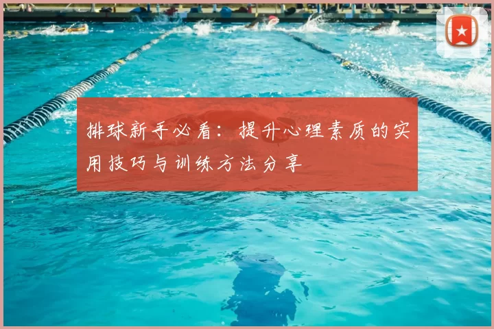 排球新手必看:提升心理素质的实用技巧与训练方法分享