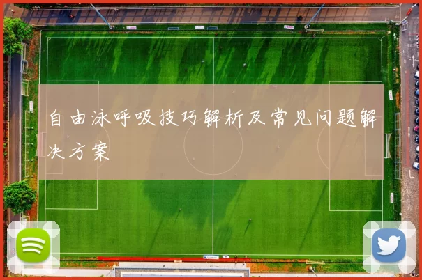 自由泳呼吸技巧解析及常见问题解决方案