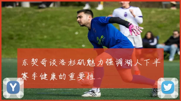 东契奇谈洛杉矶魅力强调湖人下半赛季健康的重要性