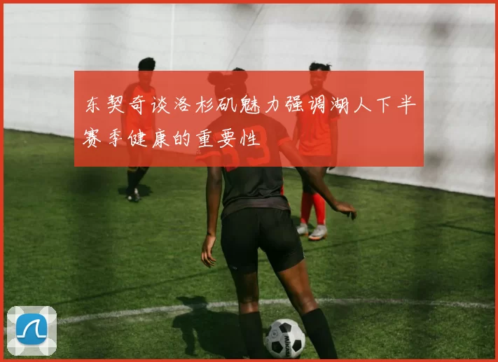 东契奇谈洛杉矶魅力强调湖人下半赛季健康的重要性
