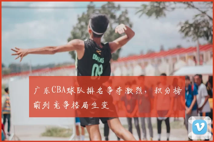 广东CBA球队排名争夺激烈,积分榜前列竞争格局生变