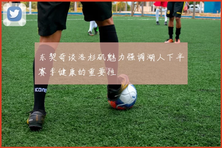 东契奇谈洛杉矶魅力强调湖人下半赛季健康的重要性