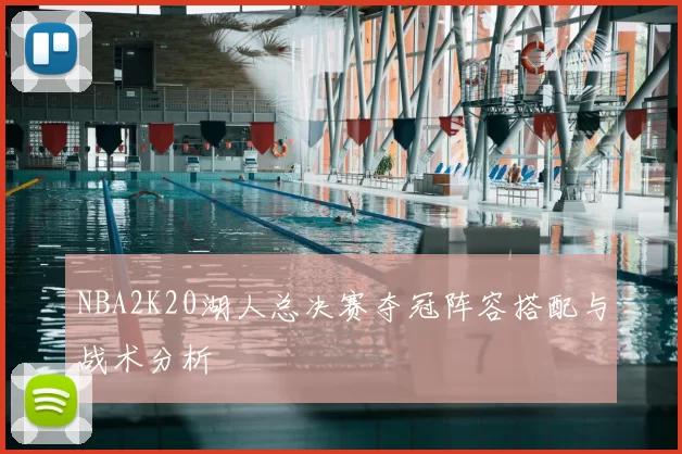 NBA2K20湖人总决赛夺冠阵容搭配与战术分析