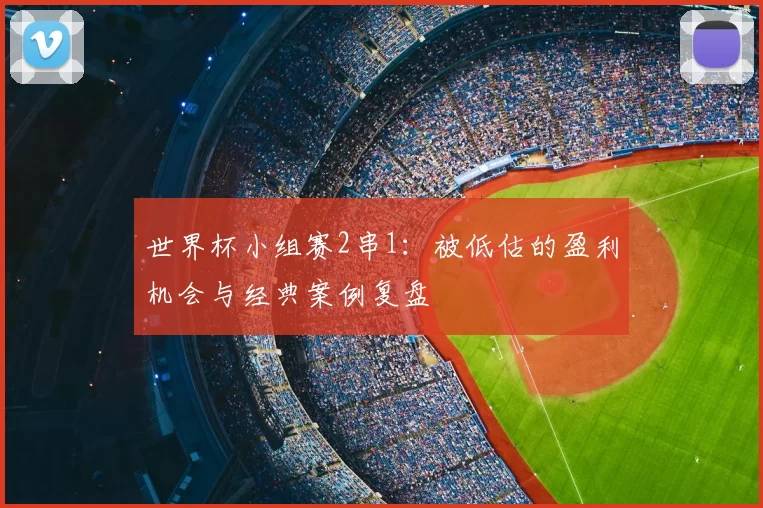 世界杯小组赛2串1:被低估的盈利机会与经典案例复盘