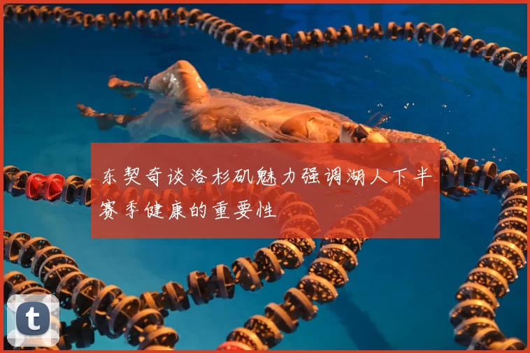 东契奇谈洛杉矶魅力强调湖人下半赛季健康的重要性