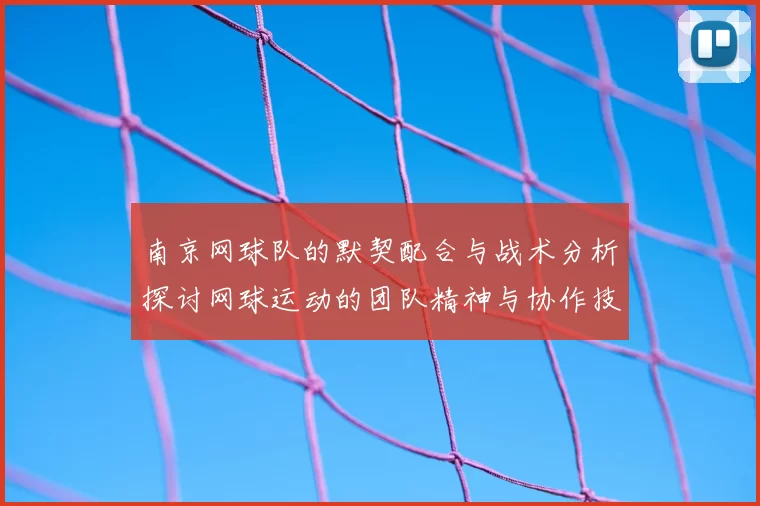 南京网球队的默契配合与战术分析探讨网球运动的团队精神与协作技巧
