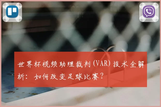 世界杯视频助理裁判(VAR)技术全解析:如何改变足球比赛?