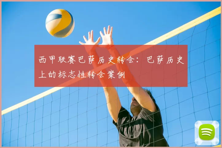 西甲联赛巴萨历史转会:巴萨历史上的标志性转会案例