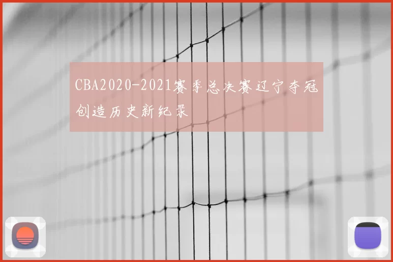 CBA2020-2021赛季总决赛辽宁夺冠创造历史新纪录