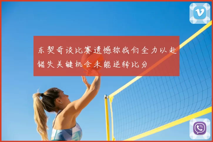 东契奇谈比赛遗憾称我们全力以赴错失关键机会未能逆转比分
