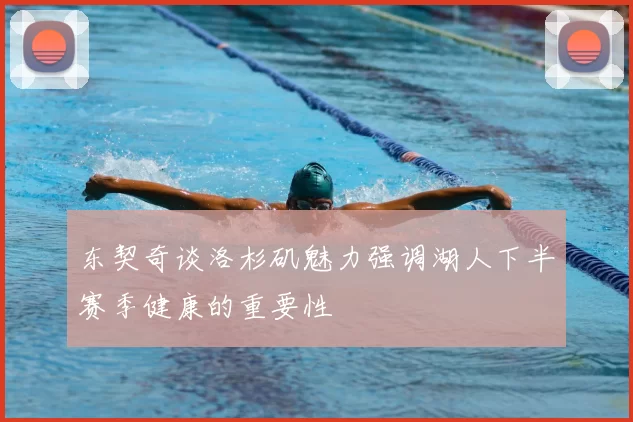 东契奇谈洛杉矶魅力强调湖人下半赛季健康的重要性