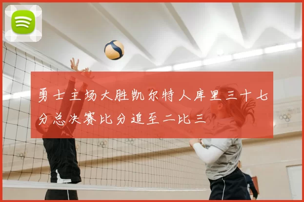 勇士主场大胜凯尔特人库里三十七分总决赛比分追至二比三