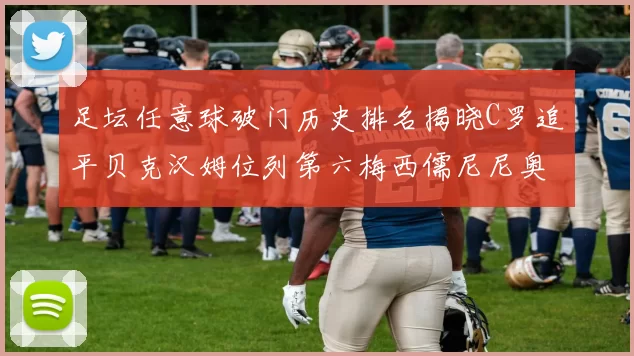 足坛任意球破门历史排名揭晓C罗追平贝克汉姆位列第六梅西儒尼尼奥称霸前两名