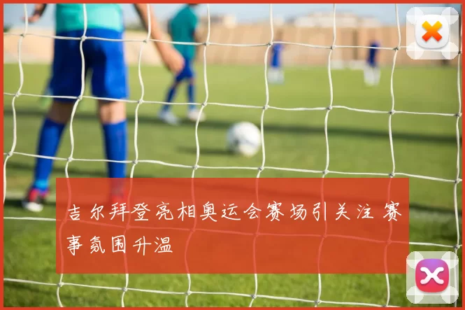 吉尔拜登亮相奥运会赛场引关注 赛事氛围升温