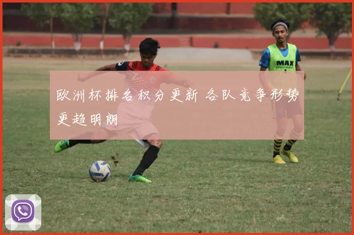 欧洲杯排名积分更新 各队竞争形势更趋明朗