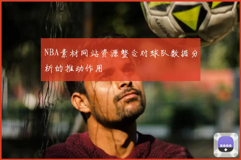 NBA素材网站资源整合对球队数据分析的推动作用