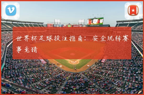 世界杯足球投注指南:安全玩转赛事竞猜