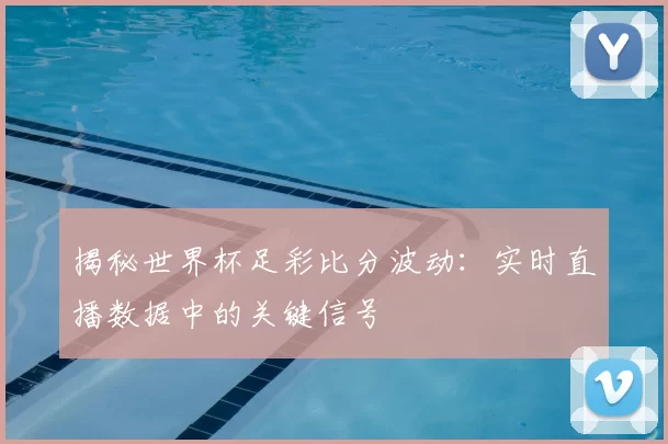 揭秘世界杯足彩比分波动：实时直播数据中的关键信号