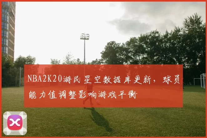 NBA2K20游民星空数据库更新，球员能力值调整影响游戏平衡