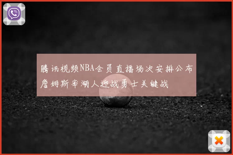 腾讯视频NBA会员直播场次安排公布詹姆斯率湖人迎战勇士关键战