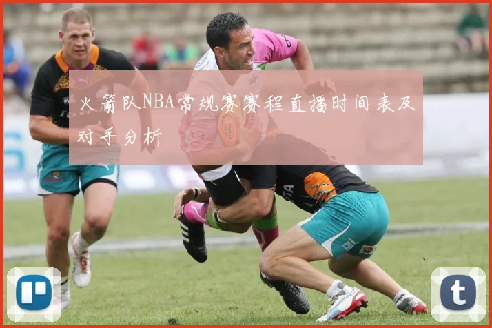火箭队NBA常规赛赛程直播时间表及对手分析