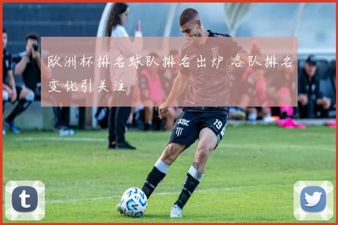 欧洲杯排名球队排名出炉 各队排名变化引关注