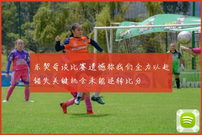 东契奇谈比赛遗憾称我们全力以赴错失关键机会未能逆转比分