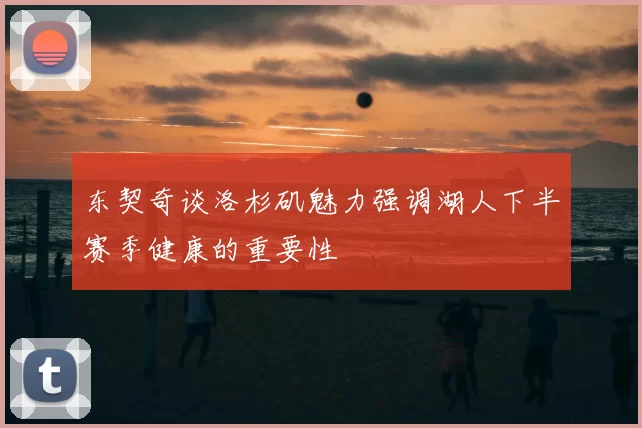 东契奇谈洛杉矶魅力强调湖人下半赛季健康的重要性