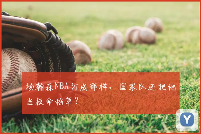 杨瀚森NBA打成那样，国家队还把他当救命稻草？