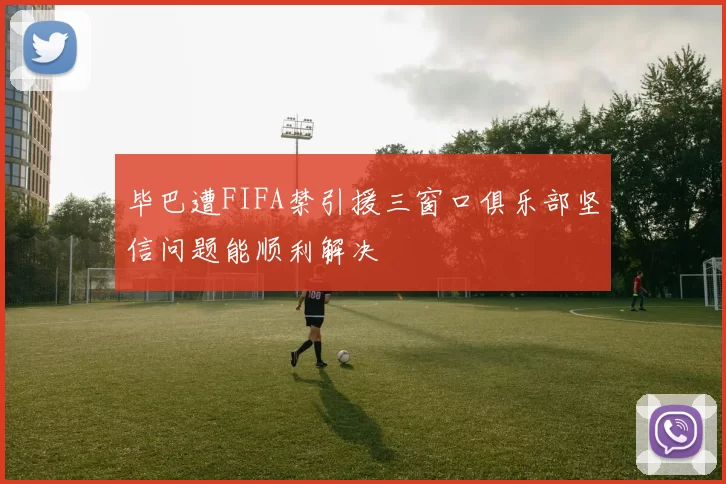 毕巴遭FIFA禁引援三窗口俱乐部坚信问题能顺利解决
