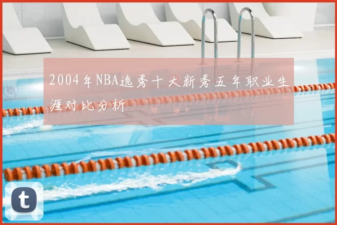 2004年NBA选秀十大新秀五年职业生涯对比分析