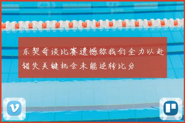 东契奇谈比赛遗憾称我们全力以赴错失关键机会未能逆转比分