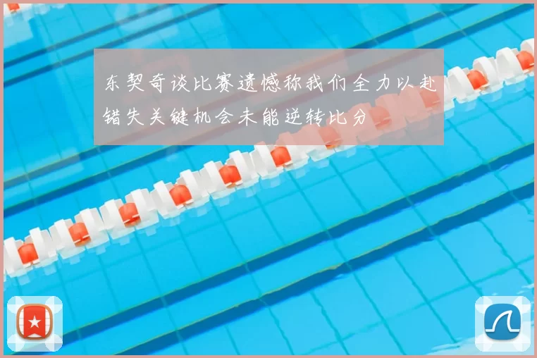 东契奇谈比赛遗憾称我们全力以赴错失关键机会未能逆转比分