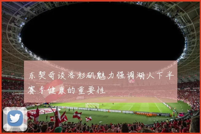 东契奇谈洛杉矶魅力强调湖人下半赛季健康的重要性