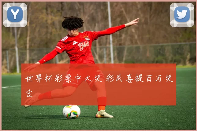 世界杯彩票中大奖 彩民喜提百万奖金