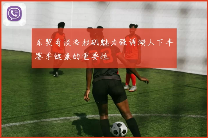东契奇谈洛杉矶魅力强调湖人下半赛季健康的重要性