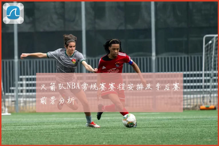火箭队NBA常规赛赛程安排及季后赛前景分析