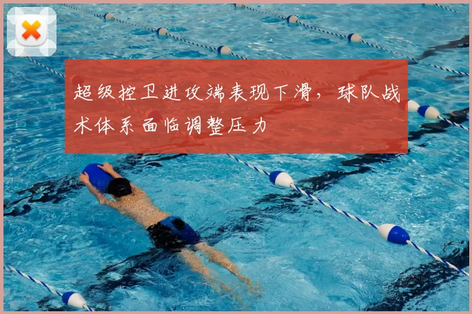 超级控卫进攻端表现下滑，球队战术体系面临调整压力