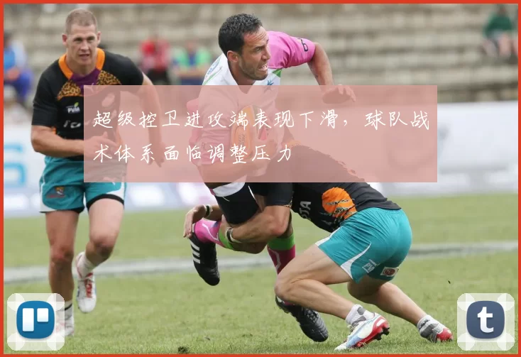 超级控卫进攻端表现下滑，球队战术体系面临调整压力