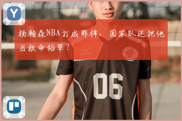 杨瀚森NBA打成那样,国家队还把他当救命稻草?
