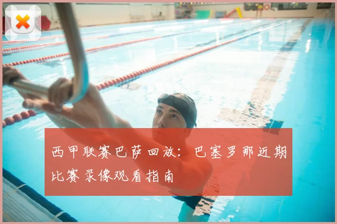 西甲联赛巴萨回放:巴塞罗那近期比赛录像观看指南