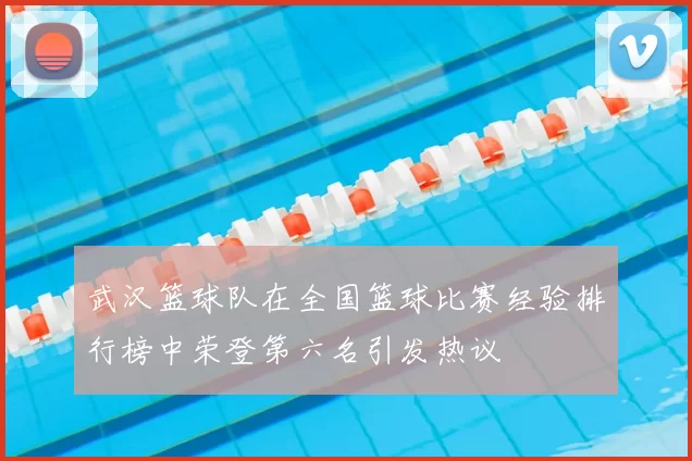 武汉篮球队在全国篮球比赛经验排行榜中荣登第六名引发热议