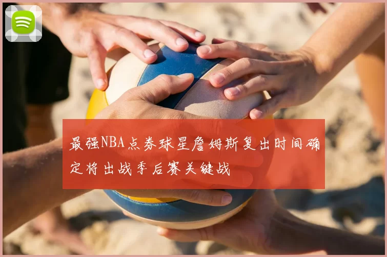 最强NBA点券球星詹姆斯复出时间确定将出战季后赛关键战
