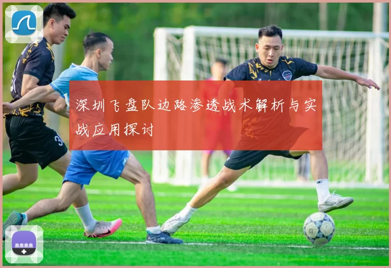深圳飞盘队边路渗透战术解析与实战应用探讨