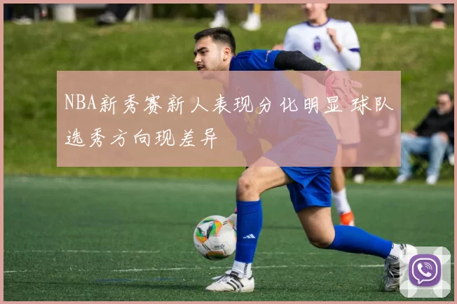 NBA新秀赛新人表现分化明显 球队选秀方向现差异