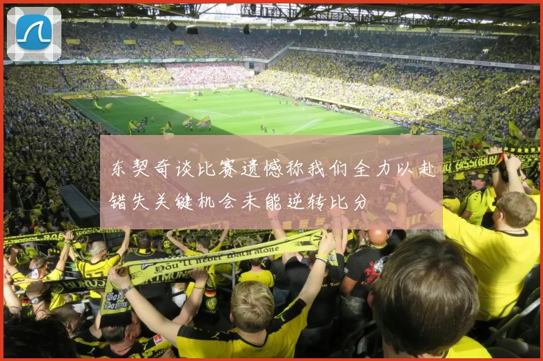 东契奇谈比赛遗憾称我们全力以赴错失关键机会未能逆转比分