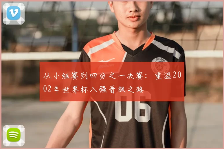 从小组赛到四分之一决赛:重温2002年世界杯八强晋级之路