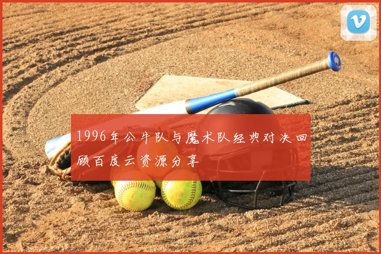 1996年公牛队与魔术队经典对决回顾百度云资源分享