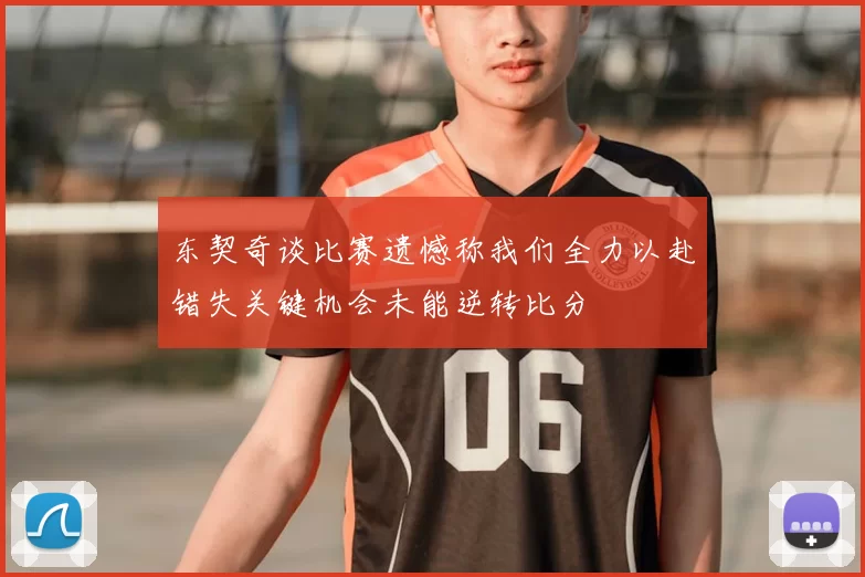 东契奇谈比赛遗憾称我们全力以赴错失关键机会未能逆转比分